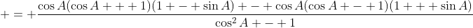  = \frac{\cos{A}(\cos{A} + 1)(1 - \sin{A}) - \cos{A}(\cos{A} - 1)(1 + \sin{A})}{\cos^2{A} - 1}