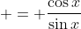  = \frac{\cos{x}}{\sin{x}}