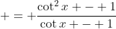  = \frac{\cot^2{x} - 1}{\cot{x} - 1}