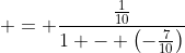  = \frac{\frac{1}{10}}{1 - \left(-\frac{7}{10}\right)}