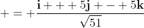  = \frac{\mathbf{i} + 5\mathbf{j} - 5\mathbf{k}}{\sqrt{51}}
