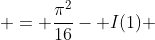  = \frac{\pi^2}{16}- I(1) 