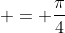  = \frac{\pi}{4}