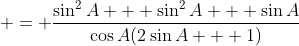  = \frac{\sin^2{A} + \sin^2{A} + \sin{A}}{\cos{A}(2\sin{A} + 1)}