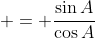  = \frac{\sin{A}}{\cos{A}}