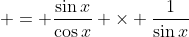  = \frac{\sin{x}}{\cos{x}} \times \frac{1}{\sin{x}}