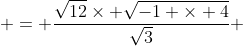  = \frac{\sqrt{12}\times \sqrt{-1 \times 4}}{\sqrt{3}} 