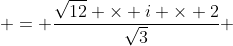 = \frac{\sqrt{12} \times i \times 2}{\sqrt{3}} 