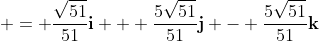  = \frac{\sqrt{51}}{51}\mathbf{i} + \frac{5\sqrt{51}}{51}\mathbf{j} - \frac{5\sqrt{51}}{51}\mathbf{k}