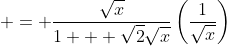  = \frac{\sqrt{x}}{1 + \sqrt{2}\sqrt{x}}\left(\frac{1}{\sqrt{x}}\right)