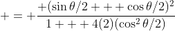  = \frac{ (\sin{\theta/2} + \cos{\theta/2})^2}{1 + 4(2)(\cos^2{\theta/2})}