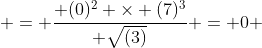  = \frac{ (0)^2 \times (7)^3}{ \sqrt{(3)}} = 0 
