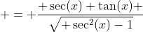 = \frac{ \sec(x) \tan(x) }{\sqrt{ \sec^2(x)-1}}