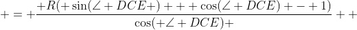  = \frac{ R( \sin(\angle DCE ) + \cos(\angle DCE) - 1)}{\cos( \angle DCE) }  