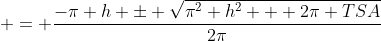  = \frac{-\pi h \pm \sqrt{\pi^2 h^2 + 2\pi TSA}}{2\pi}