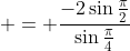  = \frac{-2\sin{\frac{\pi}{2}}}{\sin{\frac{\pi}{4}}}