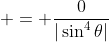  = \frac{0}{|\sin^4{\theta}|}