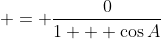  = \frac{0}{1 + \cos{A}}