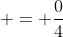  = \frac{0}{4}