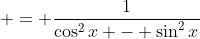  = \frac{1}{\cos^2{x} - \sin^2{x}}