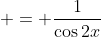  = \frac{1}{\cos{2x}}