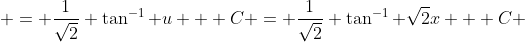  = \frac{1}{\sqrt{2}} \tan^{-1} u + C = \frac{1}{\sqrt{2}} \tan^{-1} \sqrt{2}x + C 