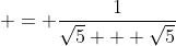  = \frac{1}{\sqrt{5} + \sqrt{5}}
