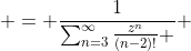  = \frac{1}{\sum_{n=3}^{\infty}\frac{z^n}{(n-2)!} } 