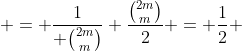  = \frac{1}{ \binom{2m}{m}} \frac{\binom{2m}{m}}{2} = \frac{1}{2} 