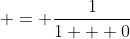  = \frac{1}{1 + 0}
