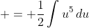  = \frac{1}{2}\int{u^5\,du}