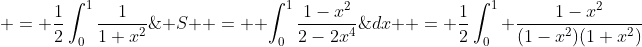 \begin{aligned}& S  =  \int_0^1\frac{1-x^2}{2-2x^4}\;{dx}  = \frac{1}{2}\int_0^1 \frac{1-x^2}{(1-x^2)(1+x^2)}\;{dx} \\& = \frac{1}{2}\int_0^{1}\frac{1}{1+x^2}\;{dx} = \frac{1}{2}\biggl\| \arctan{x}\biggl\| _{x=0}^{x=1} = \frac{1}{2}\left(\frac{\pi}{4}\right) = \frac{\pi}{8}.\end{aligned}  