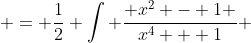  = \frac{1}{2} \int \frac{ x^2 - 1 }{x^4 + 1} ~dx + \frac{1}{2} \int \frac{ x^2 + 1}{x^4 + 1}~dx 