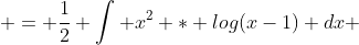  = \frac{1}{2} \int x^2 * log(x-1) dx 