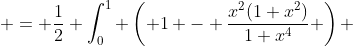  = \frac{1}{2} \int_0^1 \left( 1 - \frac{x^2(1+x^2)}{1+x^4} \right) ~dx 