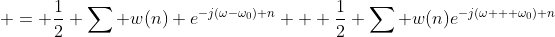  = \frac{1}{2} \sum w(n) e^{-j(\omega-\omega_0) n} + \frac{1}{2} \sum w(n)e^{-j(\omega + \omega_0) n}
