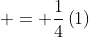  = \frac{1}{4}\left(1\right)