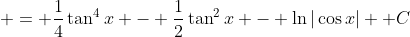 = \frac{1}{4}\tan^4{x} - \frac{1}{2}\tan^2{x} - \ln{|\cos{x}|} +C