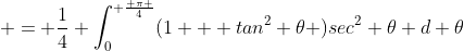  = \frac{1}{4} \int_0^{ \frac{ \pi }{4}}(1 + tan^2 \theta )sec^2 \theta d \theta