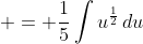  = \frac{1}{5}\int{u^{\frac{1}{2}}\,du}