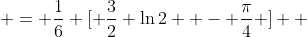  = \frac{1}{6} [ \frac{3}{2} \ln{2}  - \frac{\pi}{4} ]  