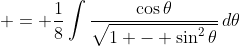 = \frac{1}{8}\int{\frac{\cos{\theta}}{\sqrt{1 - \sin^2{\theta}}}\,d\theta}
