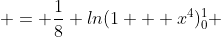  = \frac{1}{8} ln(1 + x^4)_0^1 