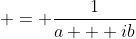  = \frac{1}{a + ib}