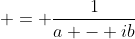  = \frac{1}{a - ib}
