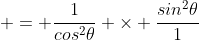  = \frac{1}{cos^2\theta} \times \frac{sin^2\theta}{1}