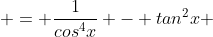  = \frac{1}{cos^4x} - tan^2x 