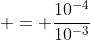  = \frac{10^{-4}}{10^{-3}}