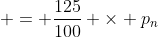 = \frac{125}{100} \times p_n