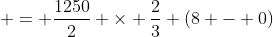  = \frac{1250}{2} \times \frac{2}{3} (8 - 0)